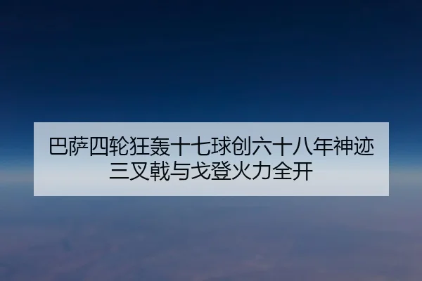 巴萨四轮狂轰十七球创六十八年神迹 三叉戟与戈登火力全开 - BETWAYSPORTS